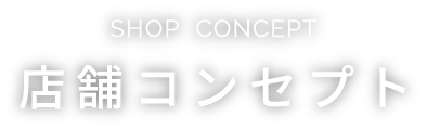 SHOP CONCEPT 店舗コンセプト