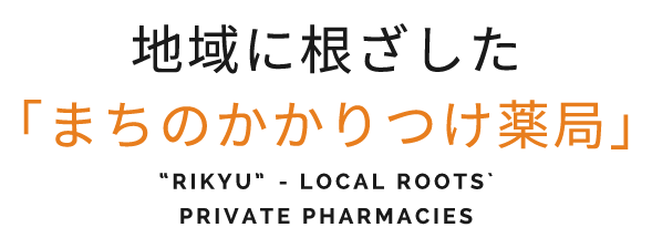 地域に根ざした「まちのかかりつけ薬局」“RIKYU”- LOCAL ROOTS PRIVATE PHARMACIES